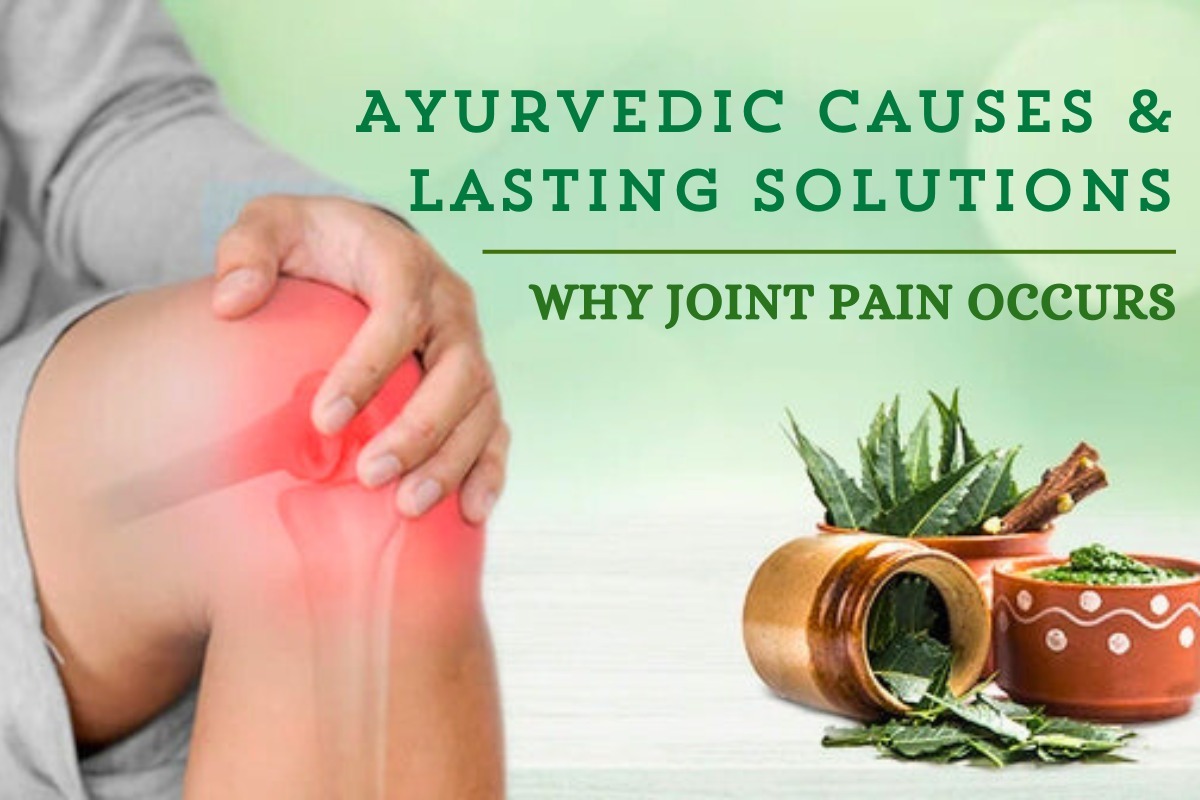 Ayurvedic Causes & Lasting Solutions: Why Joint Pain Occurs